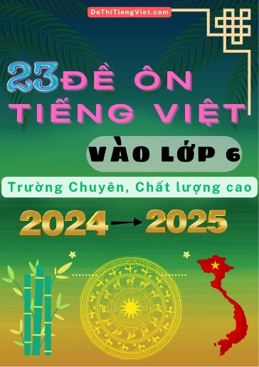 Bộ 23 Đề ôn Tiếng Việt vào Lớp 6 trường Chuyên, Chất lượng cao 2024-2025